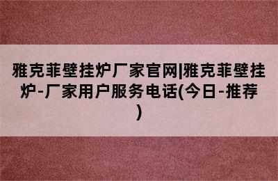 雅克菲壁挂炉厂家官网|雅克菲壁挂炉-厂家用户服务电话(今日-推荐)